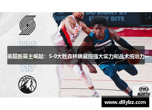 英超新霸主崛起:5-0大胜森林狼展现强大实力和战术统治力 英超新霸主崛起:5-0大胜森林狼展现强大实力和战术统治力