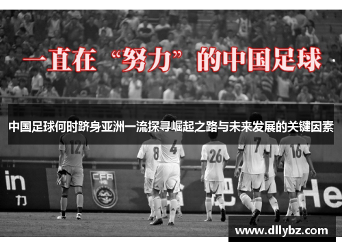 中国足球何时跻身亚洲一流探寻崛起之路与未来发展的关键因素 中国足球何时跻身亚洲一流探寻崛起之路与未来发展的关键因素