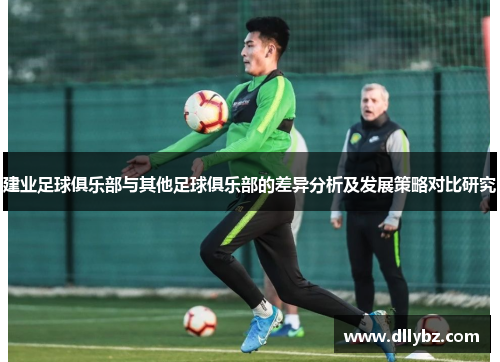 建业足球俱乐部与其他足球俱乐部的差异分析及发展策略对比研究
