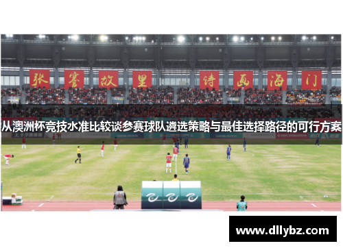 从澳洲杯竞技水准比较谈参赛球队遴选策略与最佳选择路径的可行方案