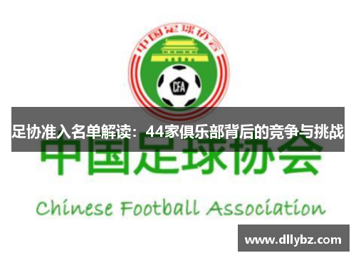 足协准入名单解读:44家俱乐部背后的竞争与挑战 足协准入名单解读:44家俱乐部背后的竞争与挑战